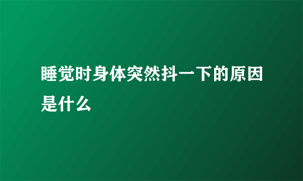 睡觉时身体突然抖一下的原因是什么