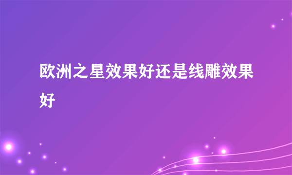 欧洲之星效果好还是线雕效果好