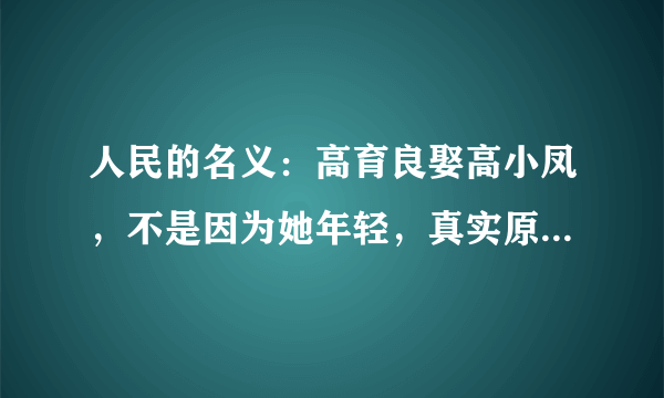 人民的名义：高育良娶高小凤，不是因为她年轻，真实原因他不敢说