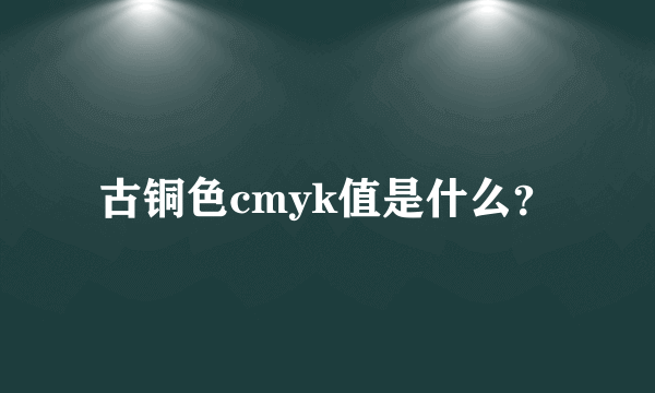 古铜色cmyk值是什么？