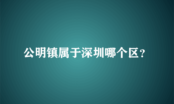 公明镇属于深圳哪个区？