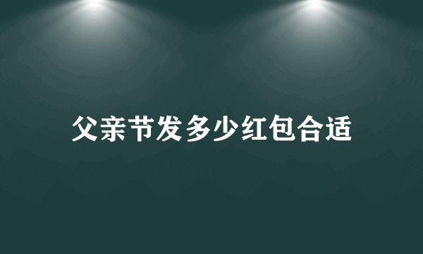 父亲节发多少红包合适