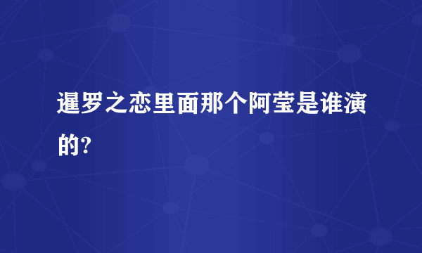 暹罗之恋里面那个阿莹是谁演的?