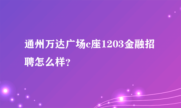 通州万达广场c座1203金融招聘怎么样？