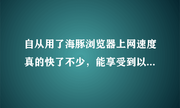 自从用了海豚浏览器上网速度真的快了不少，能享受到以前无法比拟的流畅，想问下它还有哪些新功能么？