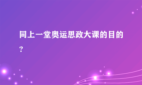 同上一堂奥运思政大课的目的？