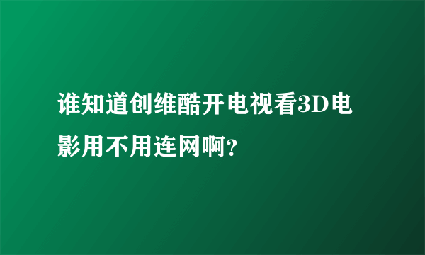 谁知道创维酷开电视看3D电影用不用连网啊？