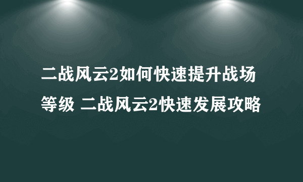 二战风云2如何快速提升战场等级 二战风云2快速发展攻略