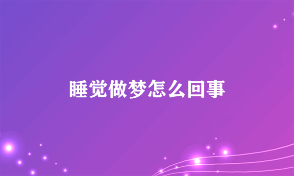 睡觉做梦怎么回事