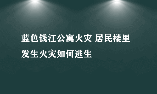 蓝色钱江公寓火灾 居民楼里发生火灾如何逃生