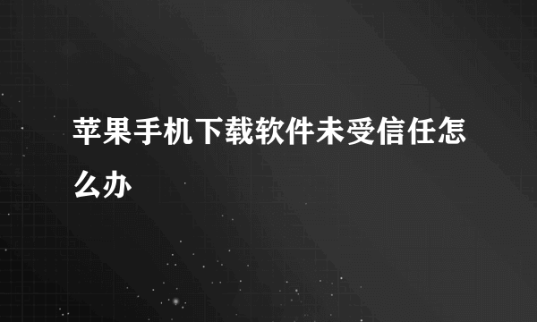 苹果手机下载软件未受信任怎么办