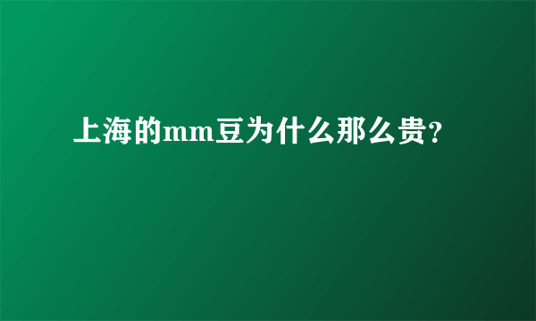 上海的mm豆为什么那么贵？