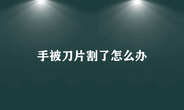 手被刀片割了怎么办