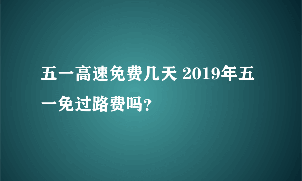 五一高速免费几天 2019年五一免过路费吗？