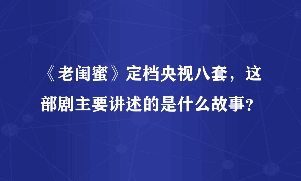 《老闺蜜》定档央视八套，这部剧主要讲述的是什么故事？