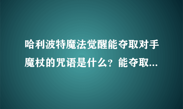 哈利波特魔法觉醒能夺取对手魔杖的咒语是什么？能夺取对手魔杖的咒语答案解析