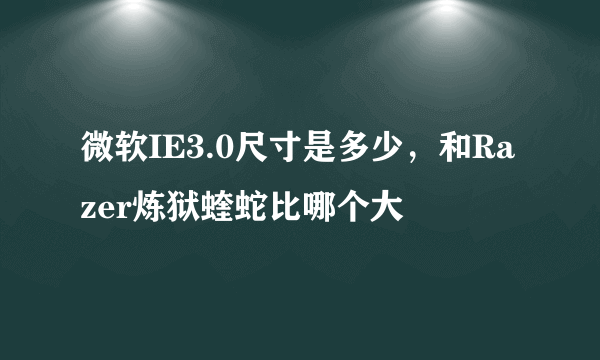 微软IE3.0尺寸是多少，和Razer炼狱蝰蛇比哪个大