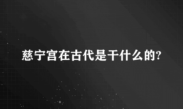 慈宁宫在古代是干什么的?