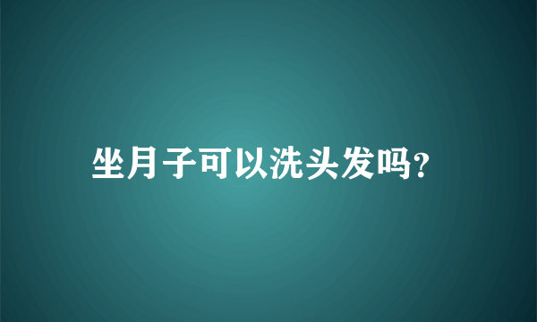 坐月子可以洗头发吗？