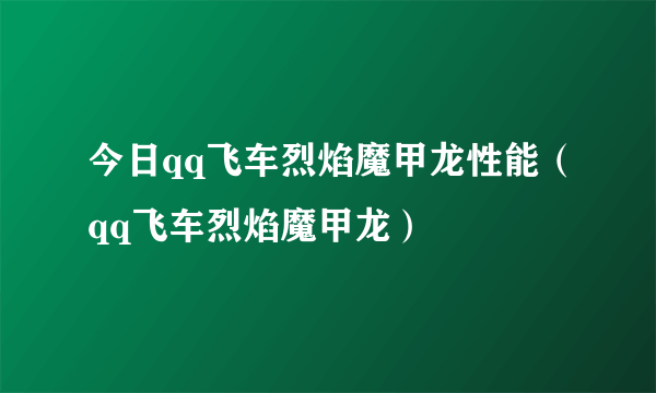 今日qq飞车烈焰魔甲龙性能（qq飞车烈焰魔甲龙）