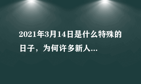 2021年3月14日是什么特殊的日子，为何许多新人会在这天结婚？