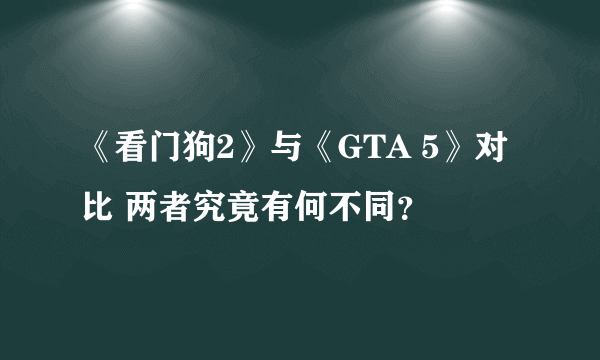 《看门狗2》与《GTA 5》对比 两者究竟有何不同？