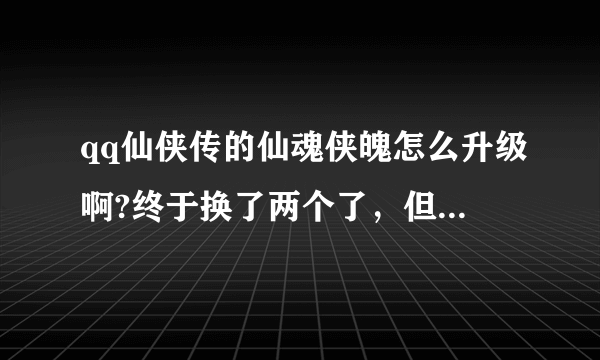 qq仙侠传的仙魂侠魄怎么升级啊?终于换了两个了，但是还是1档的。求助求助~？