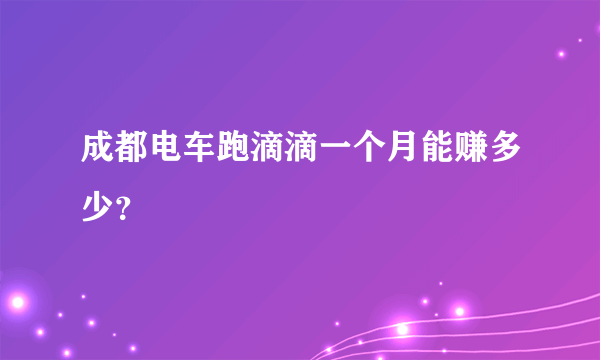 成都电车跑滴滴一个月能赚多少？