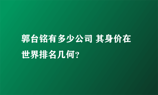 郭台铭有多少公司 其身价在世界排名几何？