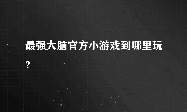 最强大脑官方小游戏到哪里玩？