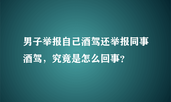 男子举报自己酒驾还举报同事酒驾，究竟是怎么回事？