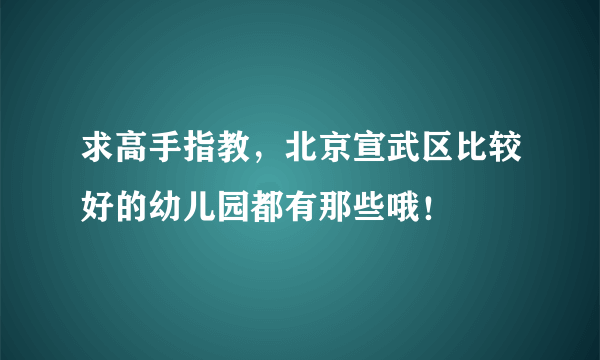 求高手指教，北京宣武区比较好的幼儿园都有那些哦！