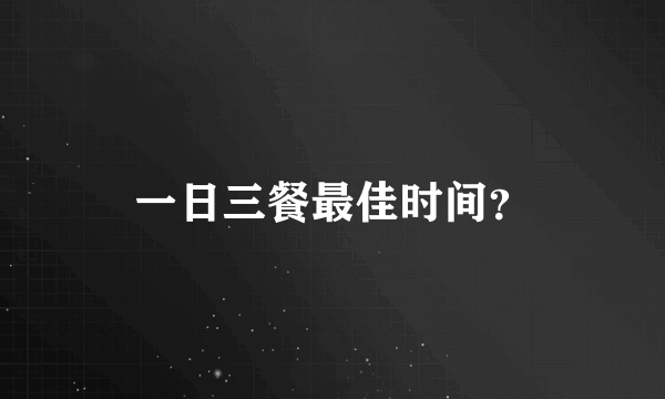 一日三餐最佳时间？