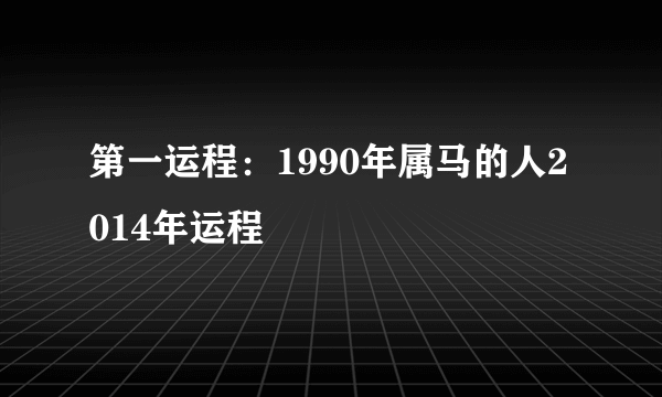 第一运程：1990年属马的人2014年运程