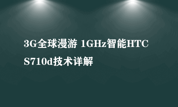 3G全球漫游 1GHz智能HTC S710d技术详解