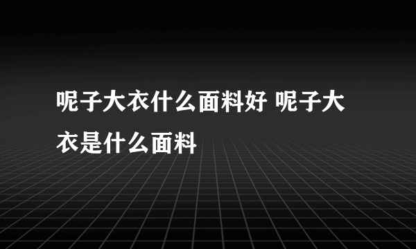 呢子大衣什么面料好 呢子大衣是什么面料