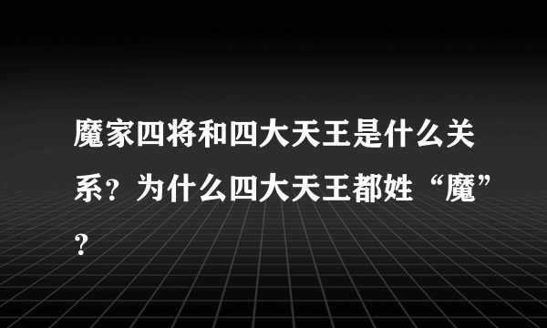 魔家四将和四大天王是什么关系？为什么四大天王都姓“魔”？