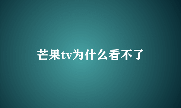 芒果tv为什么看不了