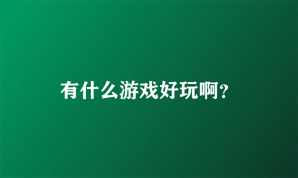 有什么游戏好玩啊？