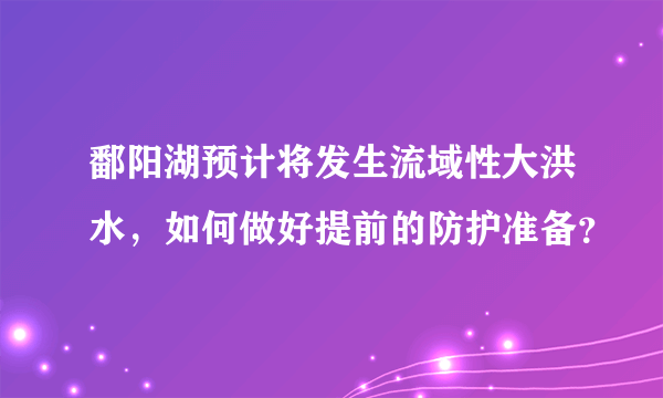 鄱阳湖预计将发生流域性大洪水，如何做好提前的防护准备？