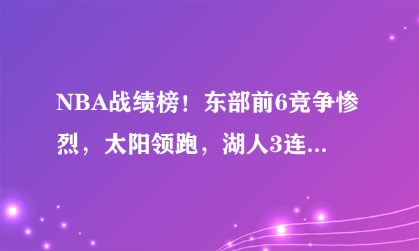 NBA战绩榜！东部前6竞争惨烈，太阳领跑，湖人3连败仍不掉队？