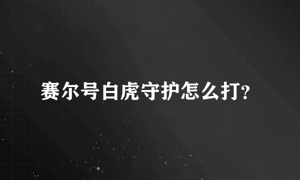 赛尔号白虎守护怎么打？