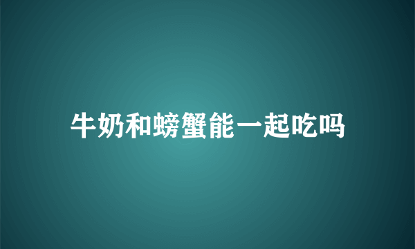 牛奶和螃蟹能一起吃吗