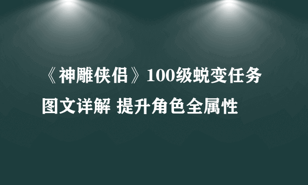 《神雕侠侣》100级蜕变任务图文详解 提升角色全属性