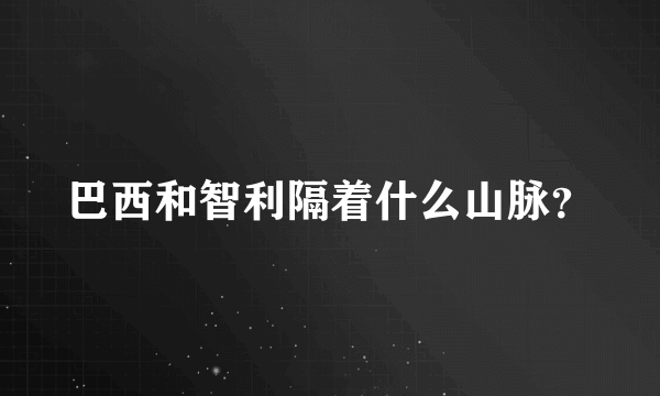 巴西和智利隔着什么山脉？