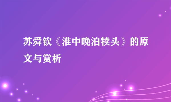 苏舜钦《淮中晚泊犊头》的原文与赏析