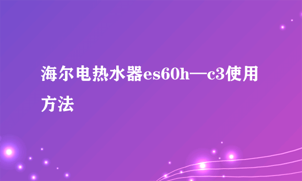 海尔电热水器es60h—c3使用方法