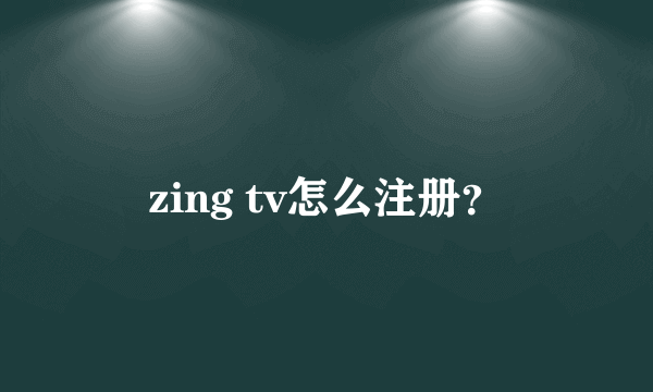 zing tv怎么注册？