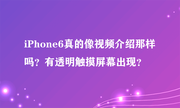 iPhone6真的像视频介绍那样吗？有透明触摸屏幕出现？