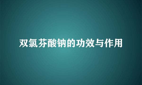 双氯芬酸钠的功效与作用